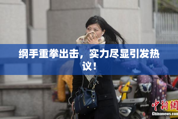 纲手重拳出击，实力尽显引发热议！