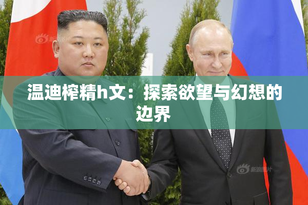 温迪榨精h文：探索欲望与幻想的边界