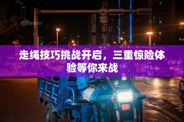 走绳技巧挑战开启，三重惊险体验等你来战