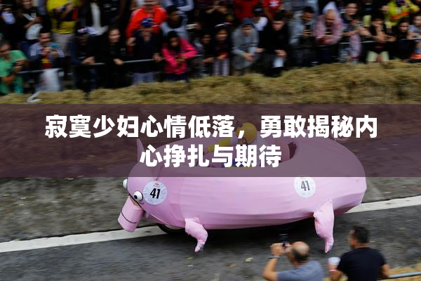 寂寞少妇心情低落，勇敢揭秘内心挣扎与期待