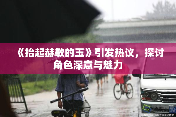 《抬起赫敏的玉》引发热议，探讨角色深意与魅力
