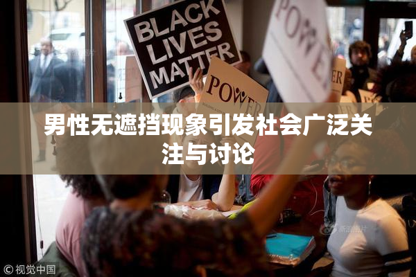 男性无遮挡现象引发社会广泛关注与讨论