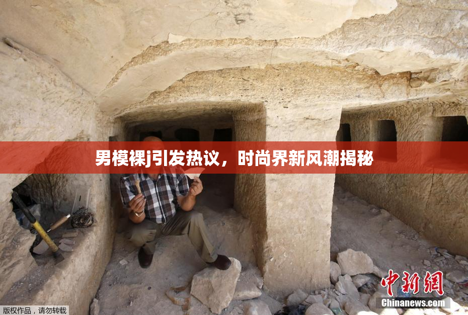 男模裸j引发热议，时尚界新风潮揭秘