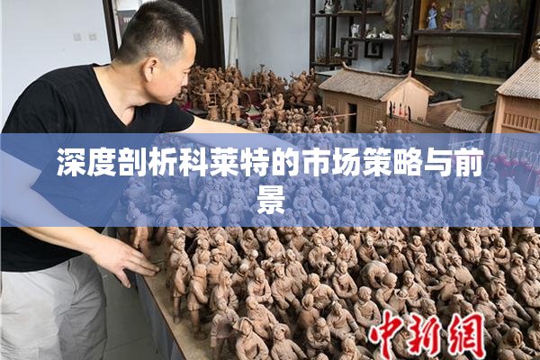 深度剖析科莱特的市场策略与前景