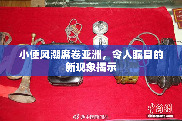 小便风潮席卷亚洲，令人瞩目的新现象揭示