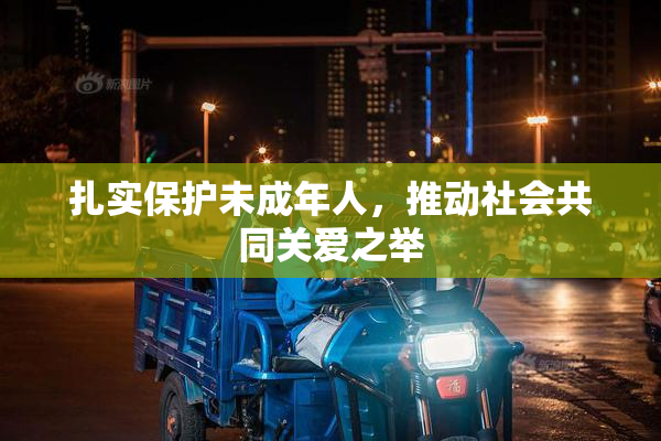 扎实保护未成年人，推动社会共同关爱之举