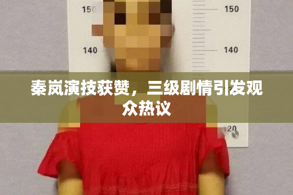 秦岚演技获赞，三级剧情引发观众热议