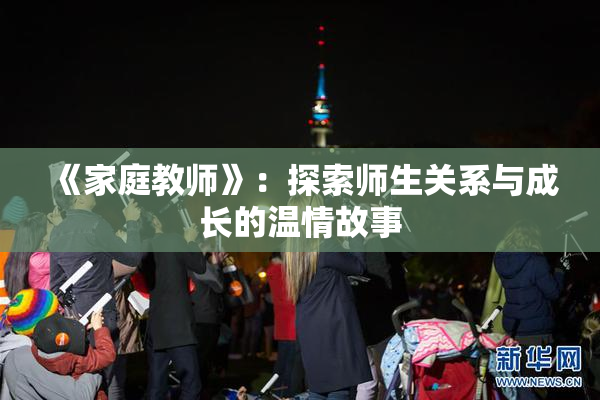 《家庭教师》：探索师生关系与成长的温情故事