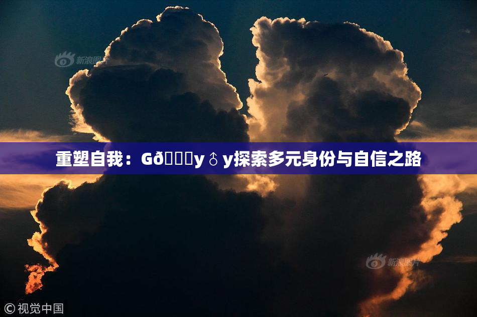 重塑自我：G🈚y♂y探索多元身份与自信之路