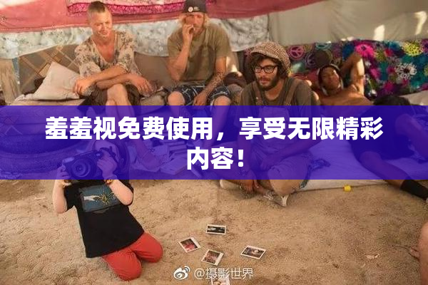 羞羞视免费使用，享受无限精彩内容！