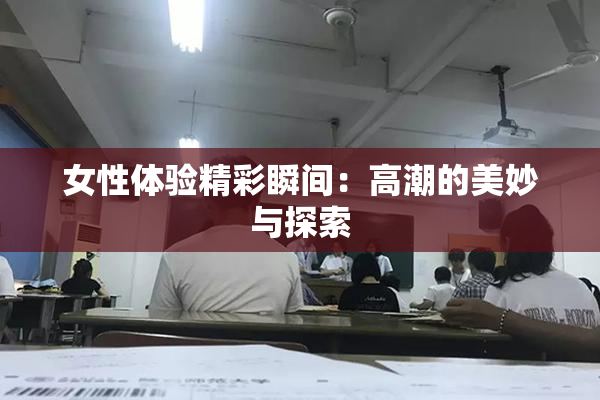 女性体验精彩瞬间：高潮的美妙与探索