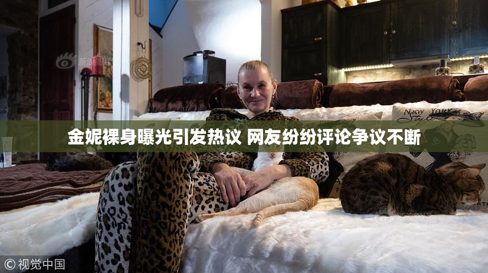金妮裸身曝光引发热议 网友纷纷评论争议不断