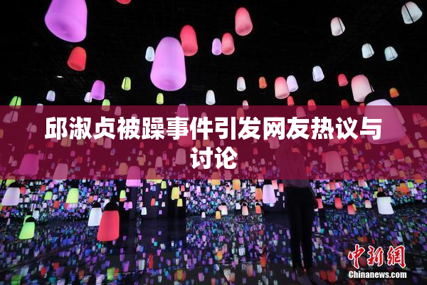邱淑贞被躁事件引发网友热议与讨论