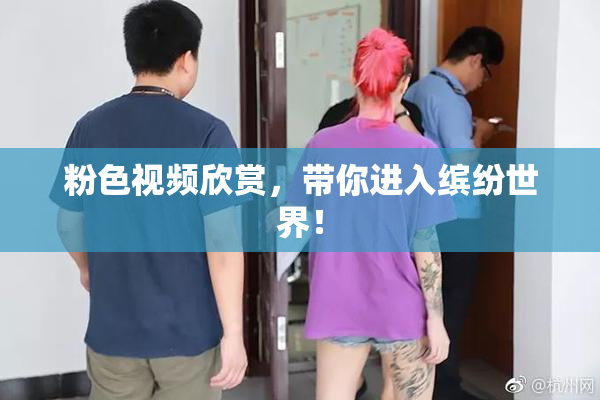 粉色视频欣赏，带你进入缤纷世界！
