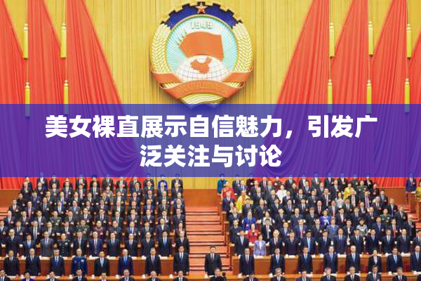 美女裸直展示自信魅力，引发广泛关注与讨论