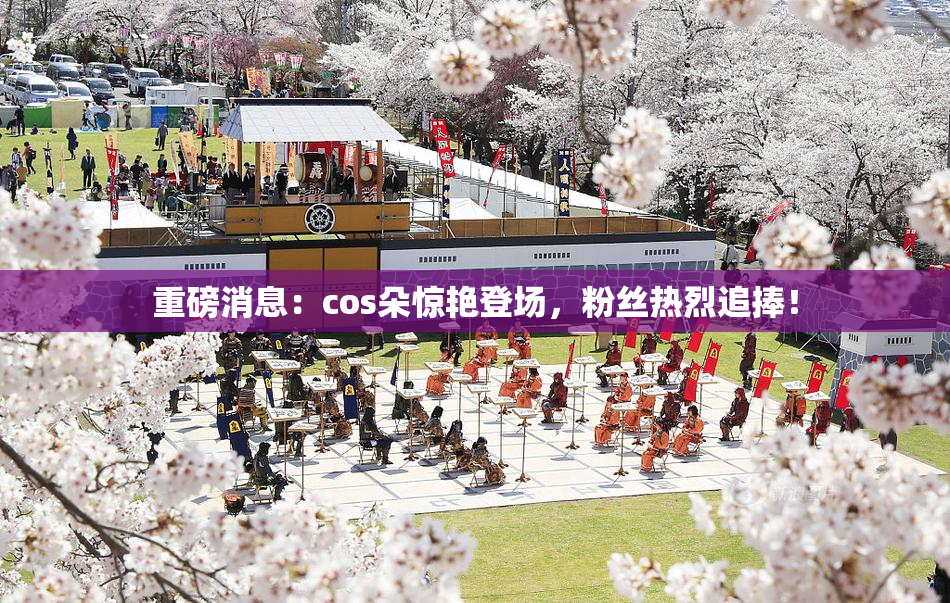 重磅消息：cos朵惊艳登场，粉丝热烈追捧！