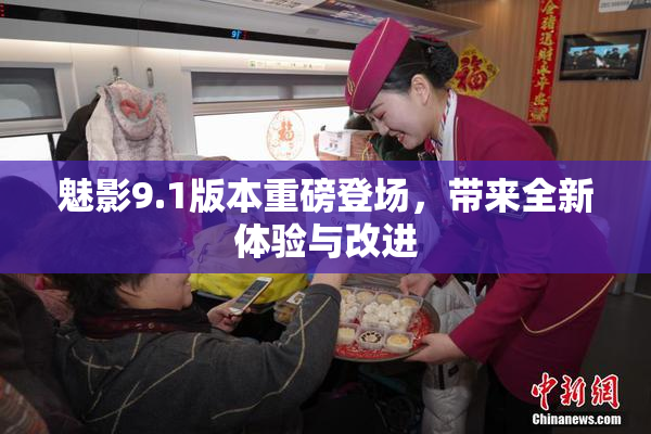 魅影9.1版本重磅登场，带来全新体验与改进