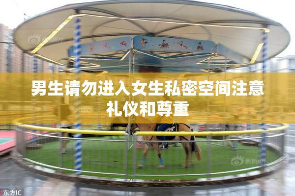 男生请勿进入女生私密空间注意礼仪和尊重