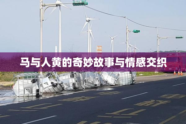马与人黄的奇妙故事与情感交织