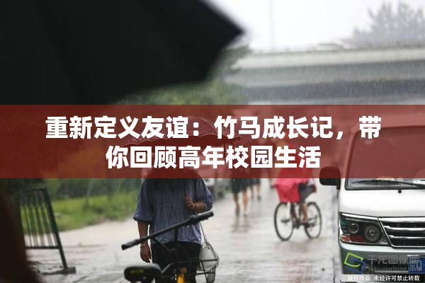 重新定义友谊：竹马成长记，带你回顾高年校园生活