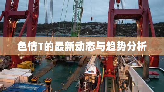 色情T的最新动态与趋势分析