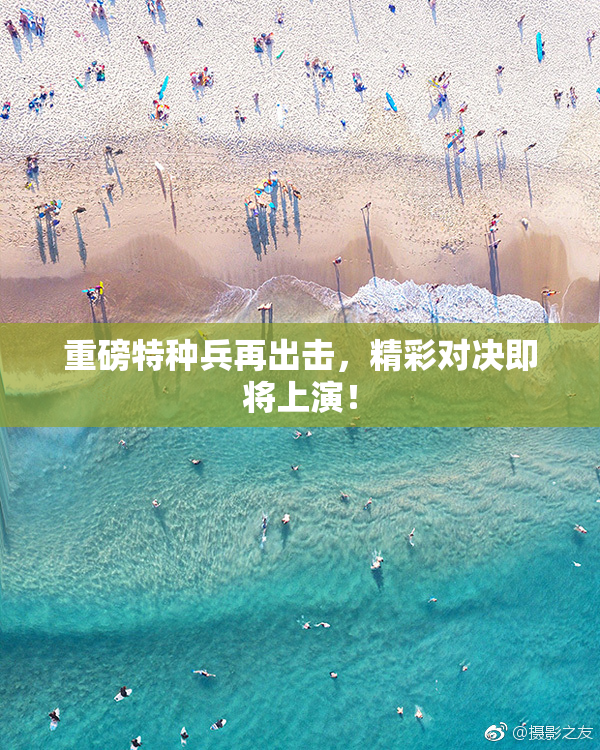 重磅特种兵再出击，精彩对决即将上演！