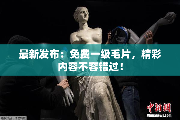 最新发布：免费一级毛片，精彩内容不容错过！