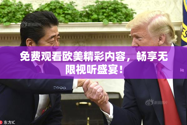 免费观看欧美精彩内容，畅享无限视听盛宴！