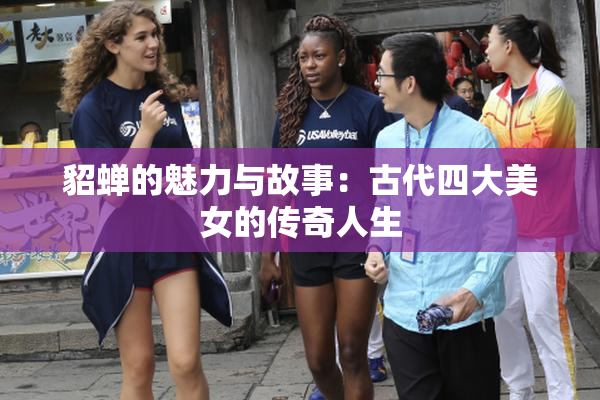 貂蝉的魅力与故事：古代四大美女的传奇人生
