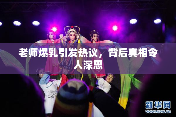 老师爆乳引发热议，背后真相令人深思