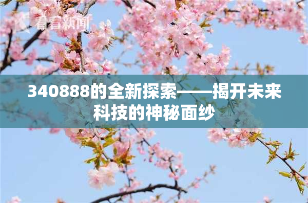 340888的全新探索——揭开未来科技的神秘面纱