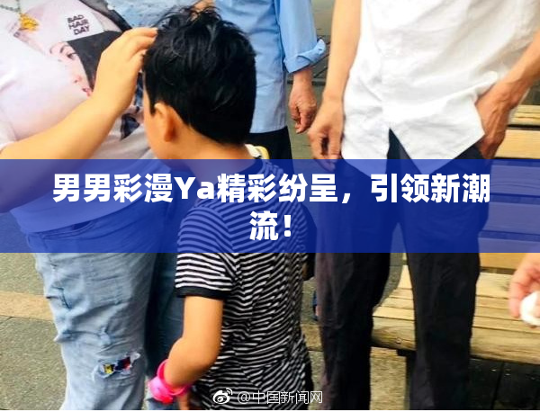 男男彩漫Ya精彩纷呈，引领新潮流！