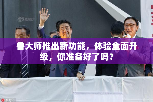 鲁大师推出新功能，体验全面升级，你准备好了吗？