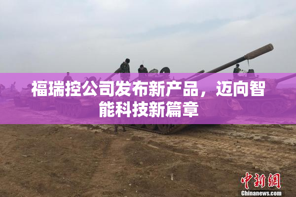福瑞控公司发布新产品，迈向智能科技新篇章