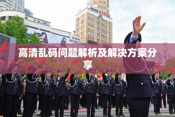 高清乱码问题解析及解决方案分享