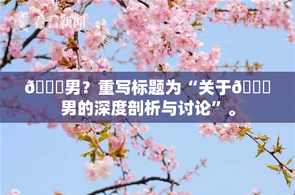 😚男？重写标题为“关于😚男的深度剖析与讨论”。