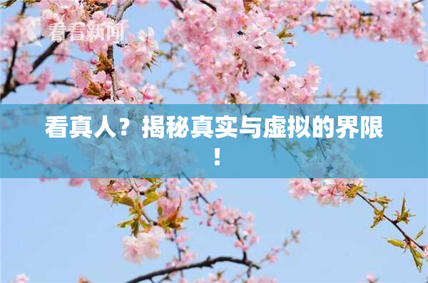 看真人？揭秘真实与虚拟的界限！