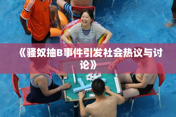 《骚奴抽B事件引发社会热议与讨论》