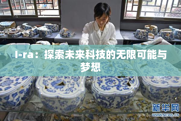 I-ra：探索未来科技的无限可能与梦想