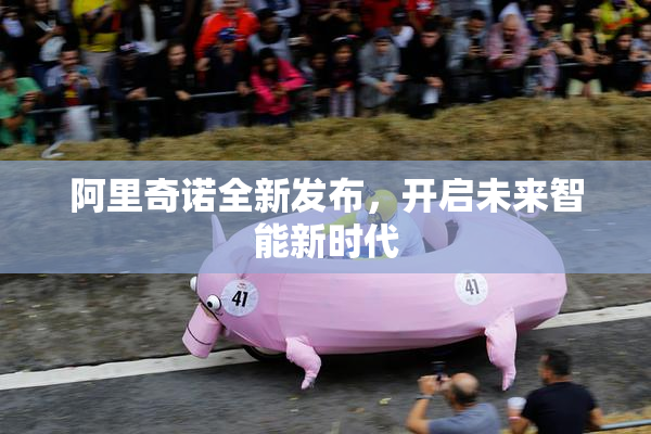 阿里奇诺全新发布，开启未来智能新时代