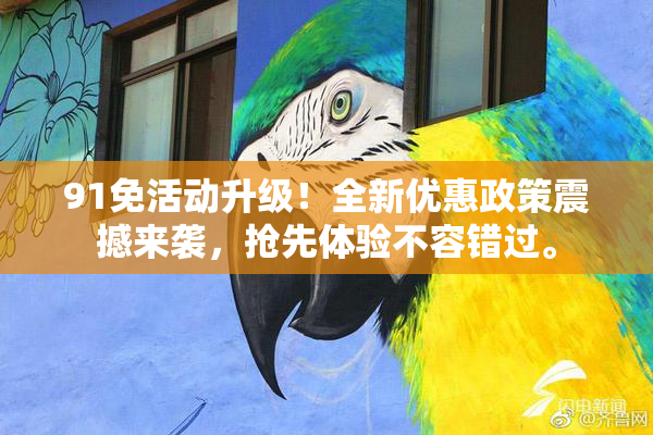 91免活动升级！全新优惠政策震撼来袭，抢先体验不容错过。