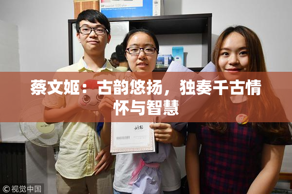 蔡文姬：古韵悠扬，独奏千古情怀与智慧