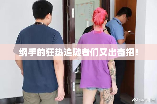 纲手的狂热追随者们又出奇招！