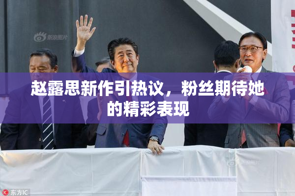 赵露思新作引热议，粉丝期待她的精彩表现