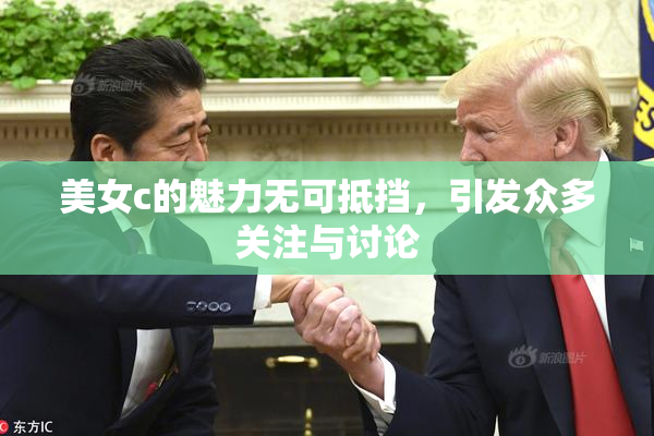 美女c的魅力无可抵挡，引发众多关注与讨论