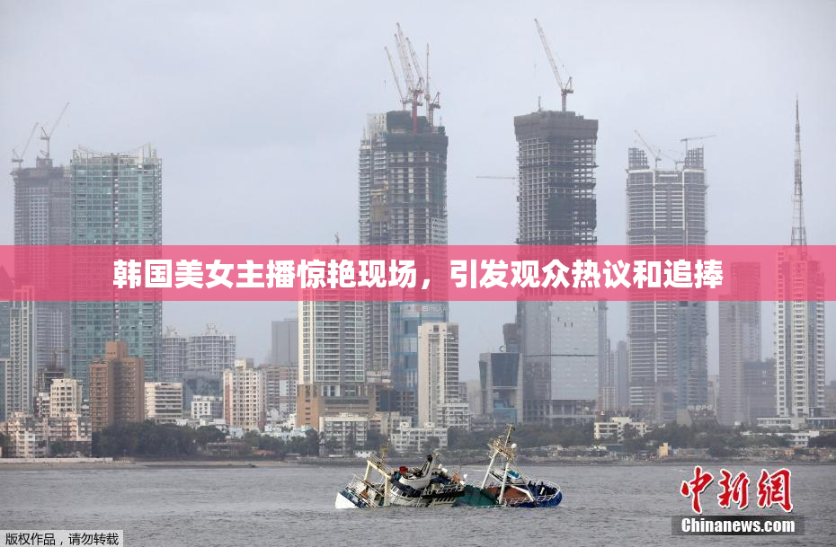 韩国美女主播惊艳现场，引发观众热议和追捧