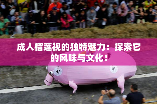 成人榴莲视的独特魅力：探索它的风味与文化！