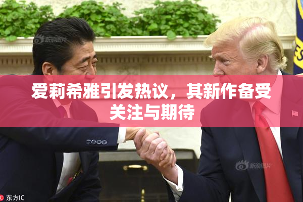 爱莉希雅引发热议，其新作备受关注与期待