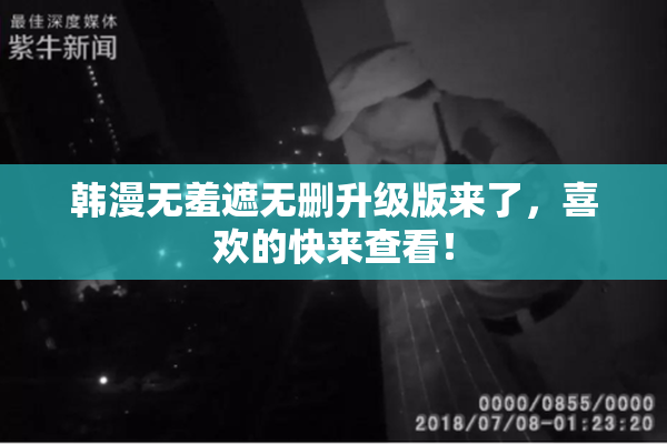 韩漫无羞遮无删升级版来了，喜欢的快来查看！