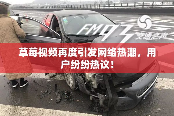 草莓视频再度引发网络热潮，用户纷纷热议！